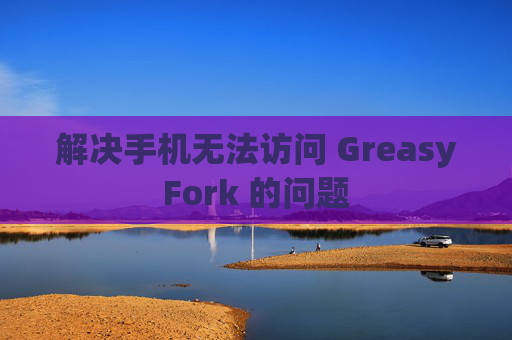 解决手机无法访问 GreasyFork 的问题